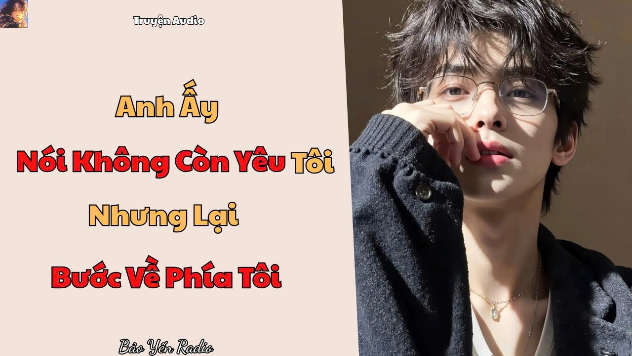 Truyện Audio : Anh Ấy Nói Không Còn Yêu Tôi… Nhưng Lại Bước Về Phía Tôi