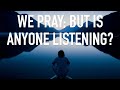 We Pray; But Is Anyone Listening?