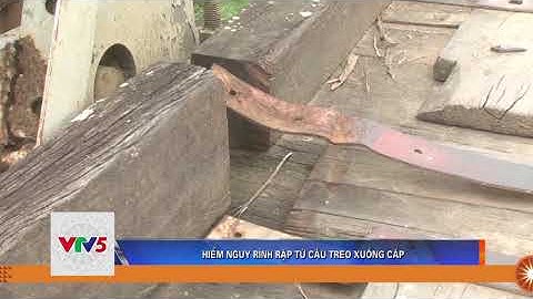 HIỂM NGUY RÌNH RẬP TỪ CẦU TREO XUỐNG CẤP | VTV5