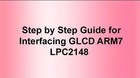 Step by Step Guide for Interfacing GLCD With ARM7 LPC2148