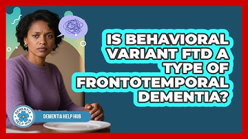 Is Behavioral Variant FTD A Type Of Frontotemporal Dementia? - Dementia Help Hub