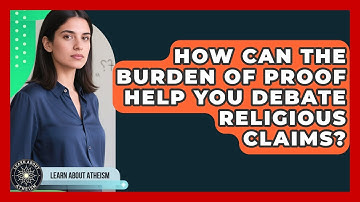 How Can The Burden Of Proof Help You Debate Religious Claims? - Learn About Atheism