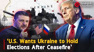 US wants Ukraine to hold elections following a ceasefire: Trump envoy | Bangladesh Guardian News