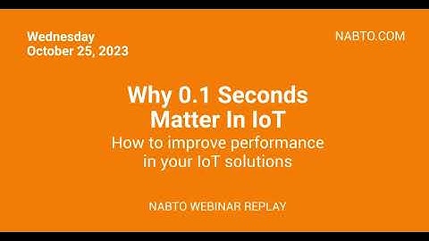 Why 0.1 second matters in IoT - Nabto Webinar Replay October 2023