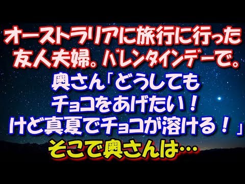 【ほっこり】 オーストラリアに旅行に行った友人夫婦。 バレンタインデーで。 奥さん「どうしてもチョコをあげたい！けど真夏でチョコが溶ける！」 そこで奥さんは… 修羅場スカッととろ