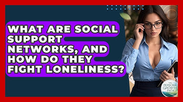 What Are Social Support Networks, And How Do They Fight Loneliness? - The Personal Growth Path