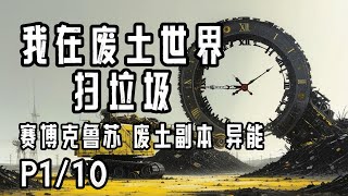 完结P1/10《我在废土世界扫垃圾》字幕有声小说·有花在野·赛博朋克 废土副本流 克鲁苏恐怖 异能 系统 幻想未来 女主最强 穿越时空