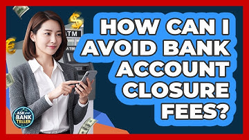 How Can I Avoid Bank Account Closure Fees? - Ask Your Bank Teller