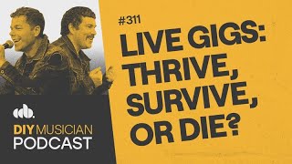 Live Gigs: Thrive, Survive, or Die? - DIY Musician Podcast Ep 311