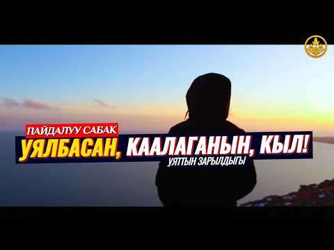 УЯЛБАСАҢ КААЛАГАНЫҢДЫ КЫЛ! ЯТТЫН ЗАРЫЛДЫГЫ.(пайдалуу сабак). Шейх Чубак ажы