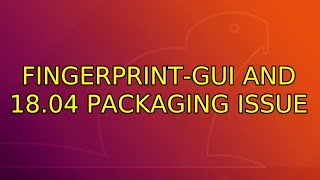 Ubuntu: fingerprint-gui and 18.04 packaging issue