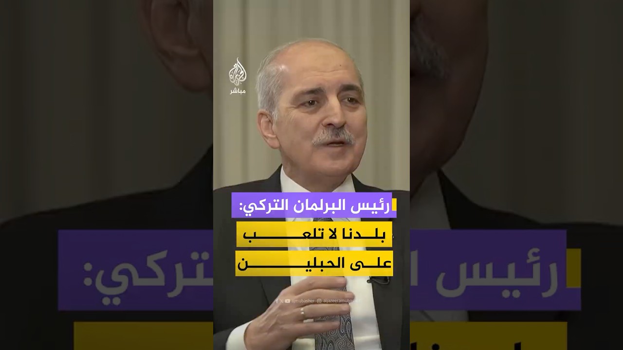رئيس البرلمان التركي: نحن لا نلعب على الحبلين، وموقفنا واضح وصريح، وهذا ما فعلناه مع الثورة السورية