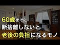 60歳までに手放さないと老後に困るモノ15選