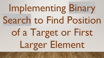 Implementing Binary Search to Find Position of a Target or First Larger Element