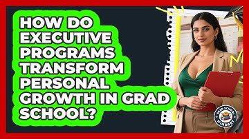 How Do Executive Programs Transform Personal Growth In Grad School? - Grad School Mindset