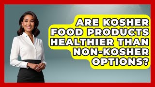 Are Kosher Food Products Healthier Than Non-Kosher Options? - The Kosher Way