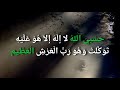 حسبي الله لا إله إلا هو عليه توكلت وهو رب العرش العظيم      