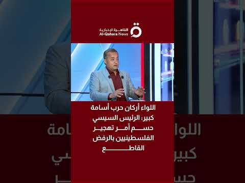 اللواء أركان حرب أسامة كبير الرئيس السيسي حسم أمر تهجير الفلسطينيين بالرفض القاطع