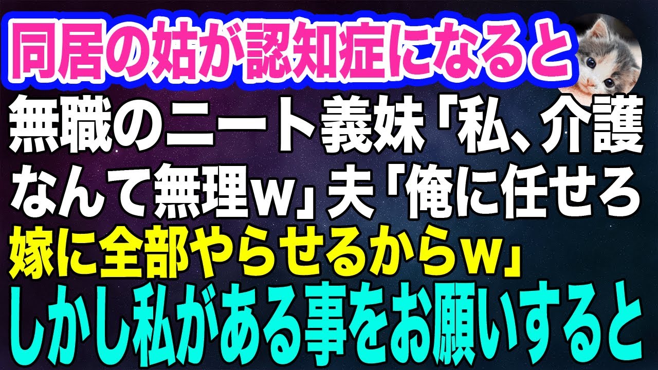同居の姑が認知症になると無職のニート義妹「私、介護なんて無理ｗ」夫「俺に任せろ！嫁に全部やらせるよｗ」→しかし私がある事をお願いすると夫が半狂乱に…ｗ【スカッとする話】