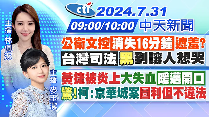 【7/31即時新聞】公衛文控消失16分鐘遮羞? 台灣司法黑到讓人想哭｜黃捷被炎上大失血暖邁開口 驚!柯:京華城案圖利但不違法｜林佩潔.麥玉潔報新聞 20240731 @中天新聞CtiNews - 天天要聞