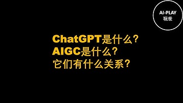 ChatGPT是什么？AIGC是什么？它们有什么关系？AIGC还有哪些分类？
