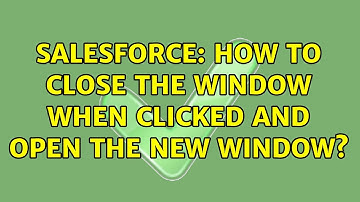 Salesforce: How to close the window when clicked and open the new window? (2 Solutions!!)
