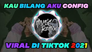 DJ KAU BILANG AKU CONFIG VIRAL DI TIKTOK 2021 LAGU TERBARU (MUSIC REMIX)