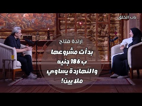باب الخلق ارادة فتاح بدأت مشروعها من سوهاج وب ١٨٦ جنيه وبعد ٥ سنين بقى يساوي ملايين