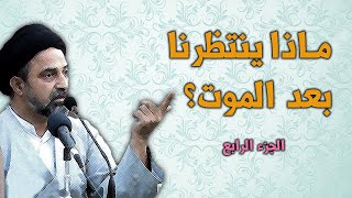 أحمد القبانجي | ماذا ينتظرنا بعد الموت، وهل هناك معاد؟ (الجزء الرابع)