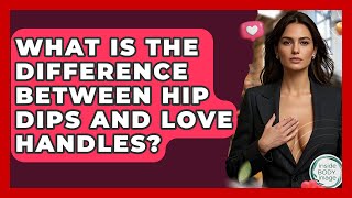 What Is The Difference Between Hip Dips And Love Handles? - Inside Body Image