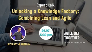 "Unlocking a Knowledge Factory: Combining Lean and Agile" - AGT Expert Talk by Boyan Angelov