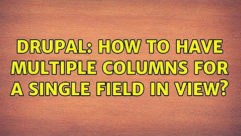 Drupal: How to have multiple columns for a single field in view?