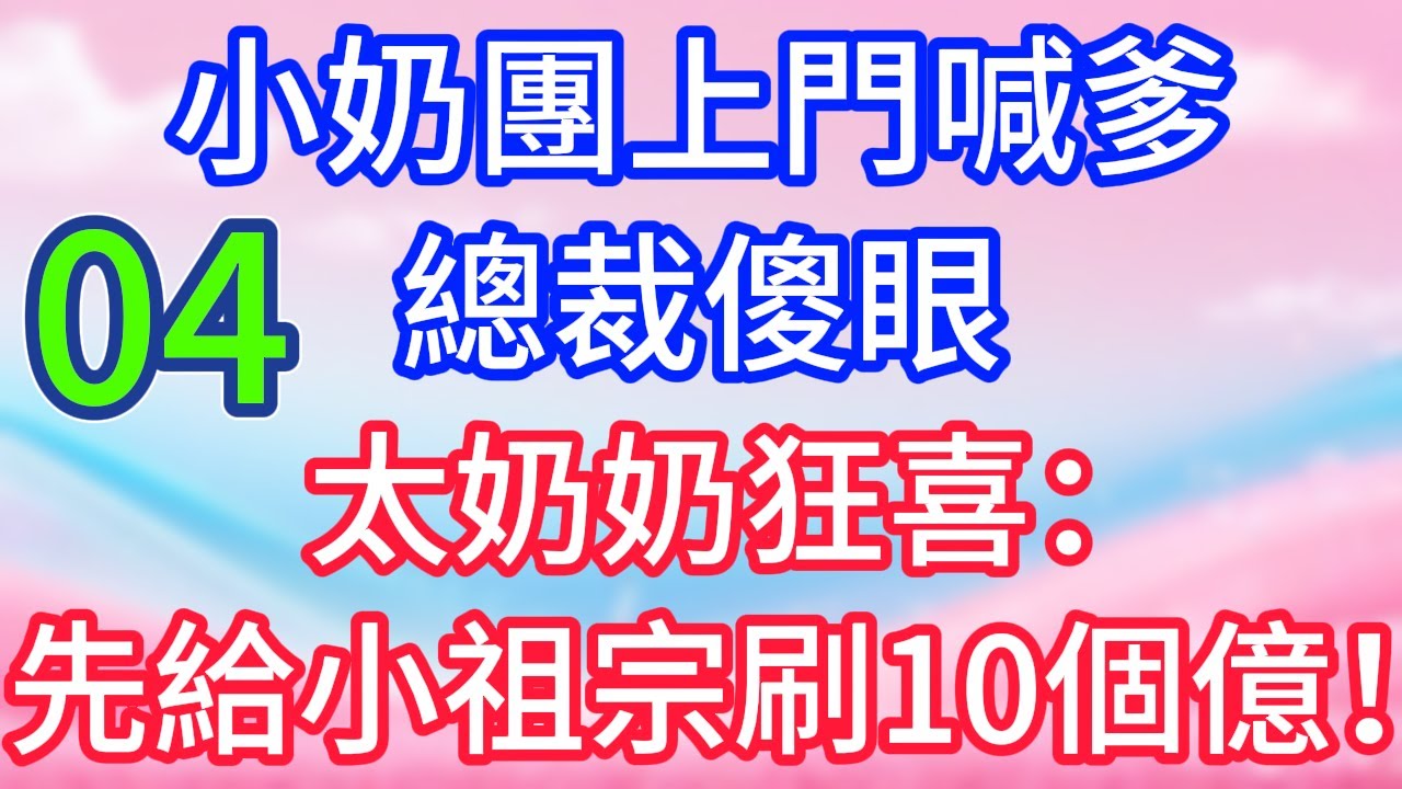 【04】小奶團上門喊爹，總裁傻眼，太奶奶狂喜：先給小祖宗刷10個億！#故事 #人生哲理