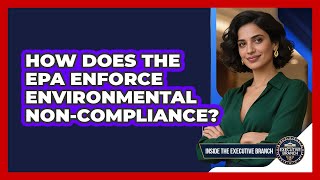 How Does The EPA Enforce Environmental Non-compliance? - Inside the Executive Branch