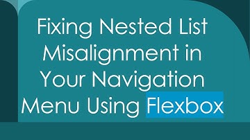 Fixing Nested List Misalignment in Your Navigation Menu Using Flexbox