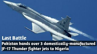 Pakistan hands over 3 domestically-manufactured JF-17 Thunder fighter jets to Nigeria ll LastBattle