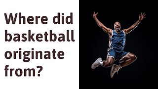 Where did basketball originate from?