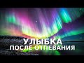 УЛЫБКА ПОСЛЕ ОТПЕВАНИЯ