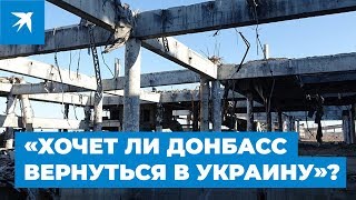 Хочет ли Донбасс вернуться в Украину?