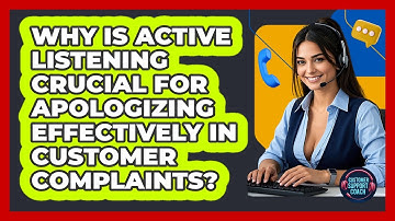Why Is Active Listening Crucial For Apologizing Effectively In Customer Complaints?