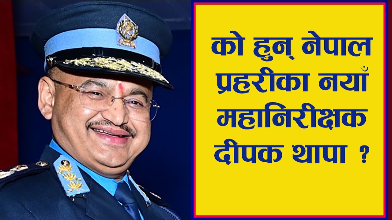 को हुन् नेपाल प्रहरीका नयाँ महानिरीक्षक दीपक थापा ? #deepakthapa