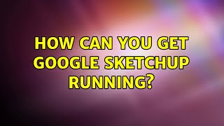 Ubuntu: How can you get Google Sketchup running? (3 Solutions!!)