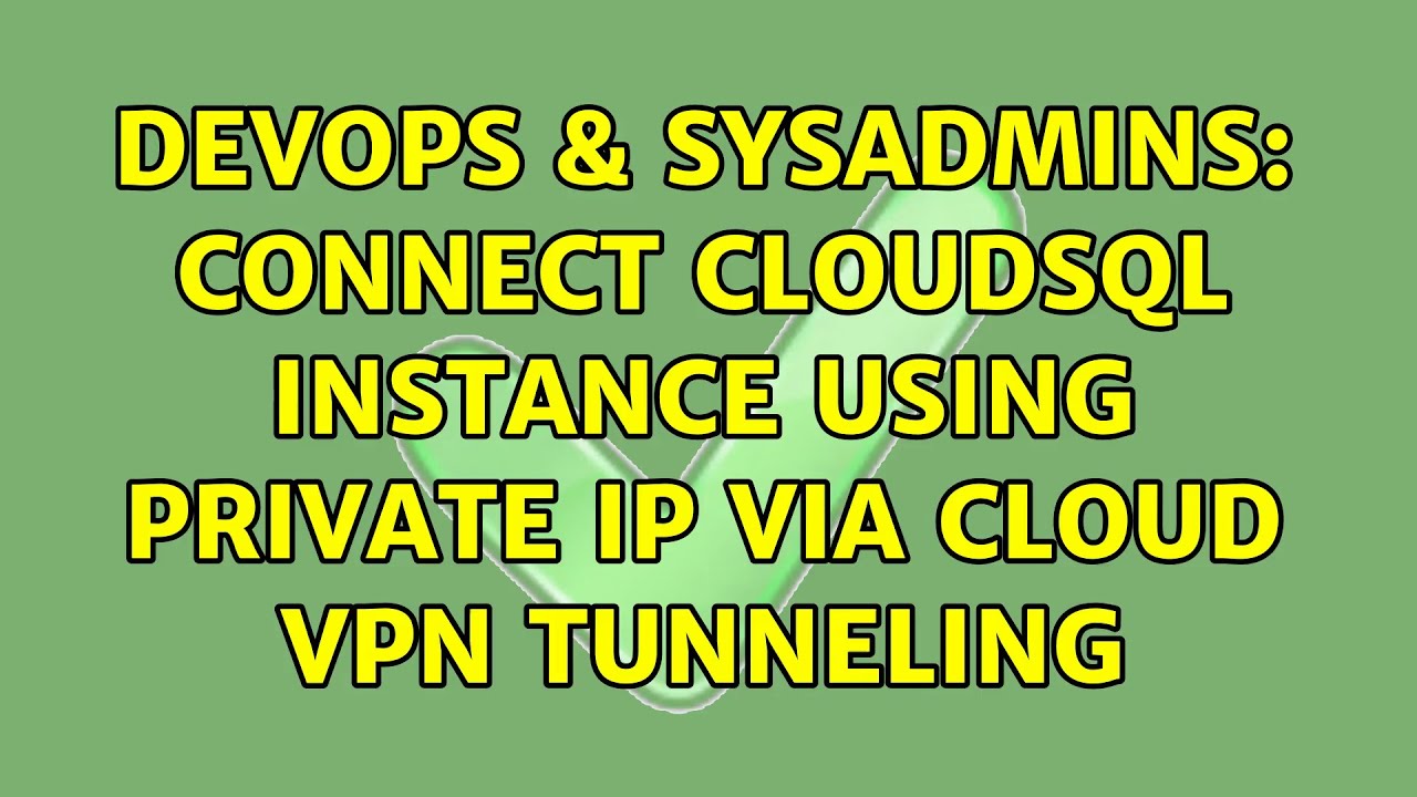 DevOps & SysAdmins: Connect CloudSQL instance using Private IP via Cloud VPN Tunneling