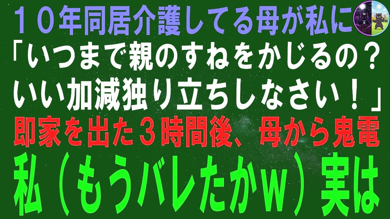 【スカッとする話】１０年同居介護してる母が私に「いつまで親のすねをかじるの？いい加減独り立ちしなさい！」即家を出た３時間後、母から鬼電→私（もうバレたかｗ）実はｗ【修羅場】