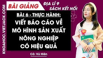 Địa lí 9 Bài 6: Thực hành Viết báo cáo về một mô hình sản xuất nông nghiệp có hiệu quả - KNTT