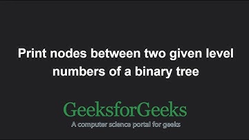 Print nodes between two given level numbers of a binary tree | GeeksforGeeks