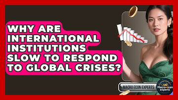 Why Are International Institutions Slow To Respond To Global Crises? - Macroecon Experts