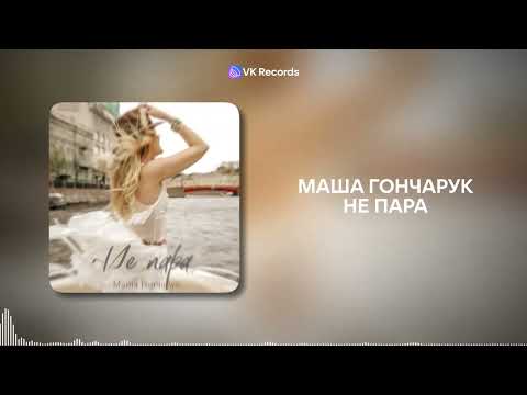 Маша Гончарук - Не пара