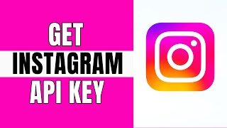How to Get Instagram API Key - Step by Step Tutorial [UPDATED 2025]