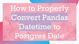 How to Properly Convert Pandas Datetime to Postgres Date